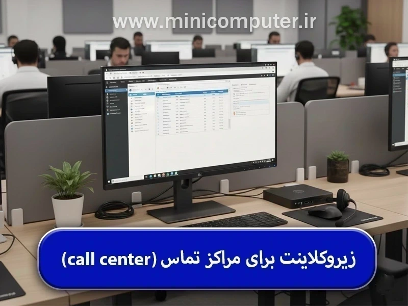 زیروکلاینت برای مراکز تماس چیست و چه مزایایی نسبت به کامپیوتر دارد؟